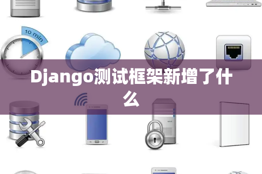 Django测试框架新增了什么