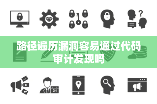 路径遍历漏洞容易通过代码审计发现吗