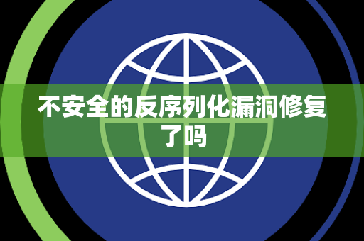 不安全的反序列化漏洞修复了吗