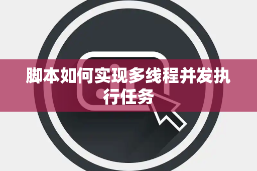 脚本如何实现多线程并发执行任务