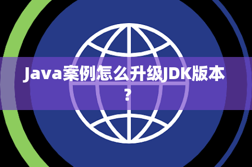Java案例怎么升级JDK版本？