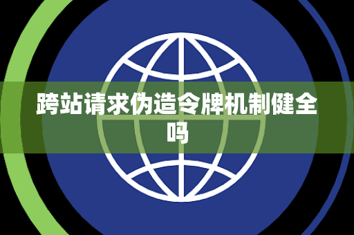 跨站请求伪造令牌机制健全吗