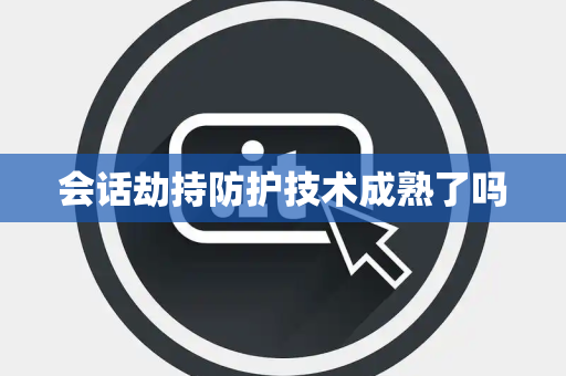 会话劫持防护技术成熟了吗