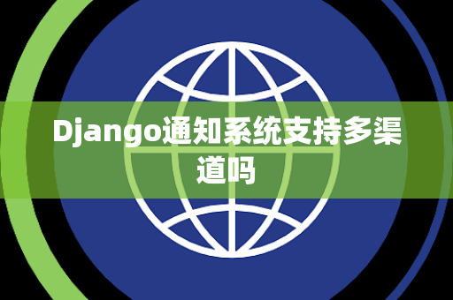 Django通知系统支持多渠道吗