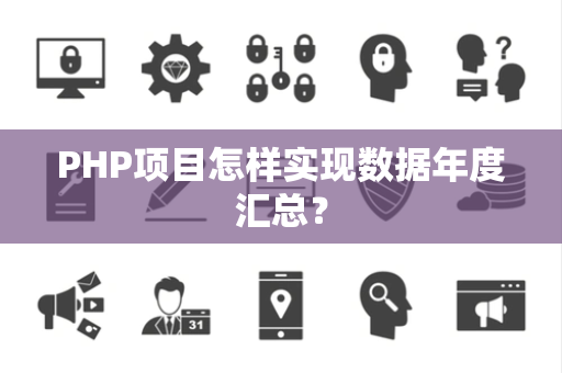 PHP项目怎样实现数据年度汇总? PHP项目怎样实现数据年度汇总?