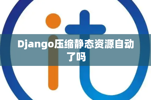 Django压缩静态资源自动了吗