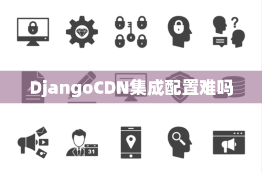 DjangoCDN集成配置难吗