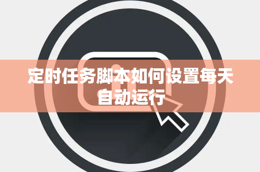 定时任务脚本如何设置每天自动运行