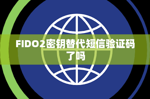 FIDO2密钥替代短信验证码了吗