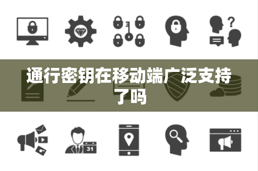 通行密钥在移动端广泛支持了吗
