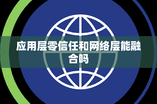 应用层零信任和网络层能融合吗