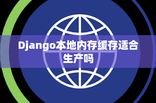 Django本地内存缓存适合生产吗