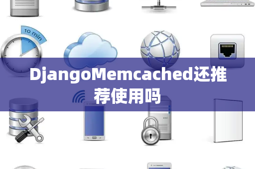 DjangoMemcached还推荐使用吗