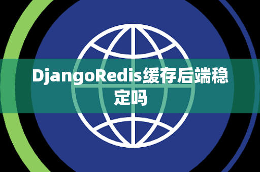 DjangoRedis缓存后端稳定吗
