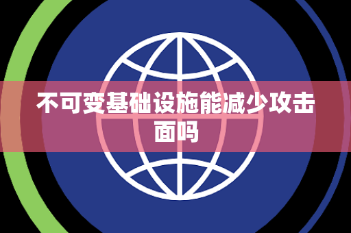 不可变基础设施能减少攻击面吗