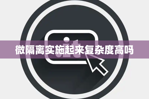 微隔离实施起来复杂度高吗