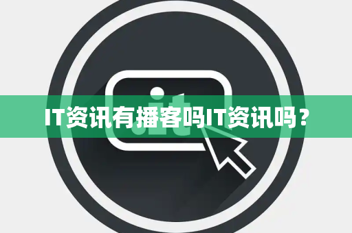 IT资讯有播客吗IT资讯吗? IT资讯有播客吗IT资讯吗?