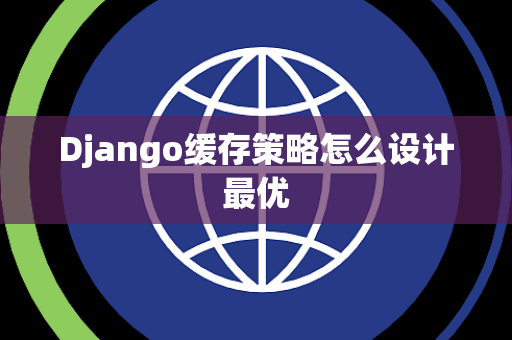 Django缓存策略怎么设计最优