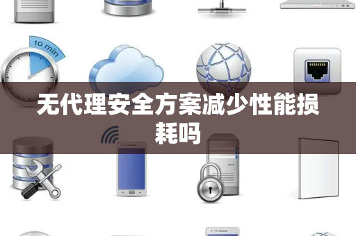 无代理安全方案减少性能损耗吗