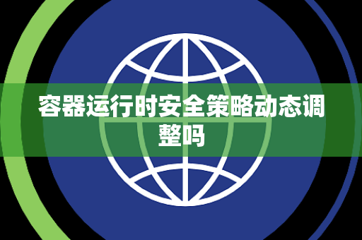 容器运行时安全策略动态调整吗