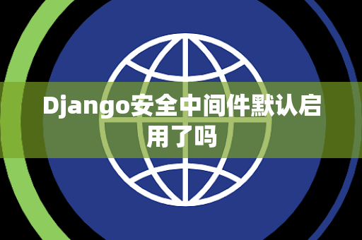 Django安全中间件默认启用了吗
