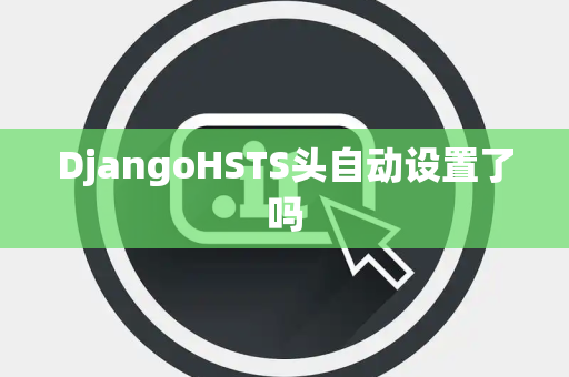 DjangoHSTS头自动设置了吗