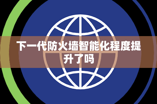 下一代防火墙智能化程度提升了吗