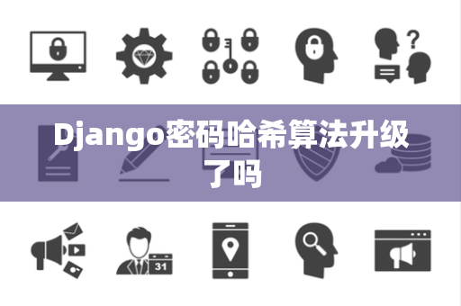 Django密码哈希算法升级了吗