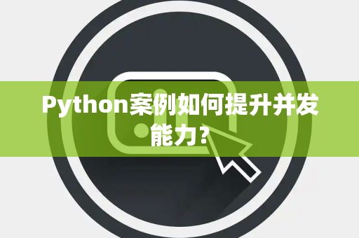 Python案例如何提升并发能力？