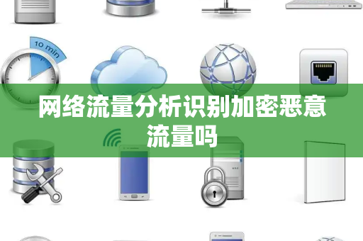网络流量分析识别加密恶意流量吗