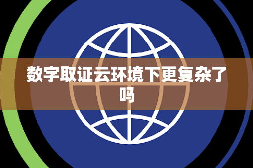 数字取证云环境下更复杂了吗