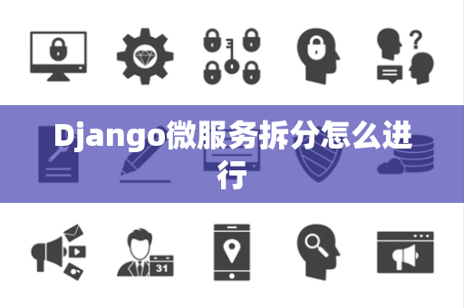 Django微服务拆分怎么进行