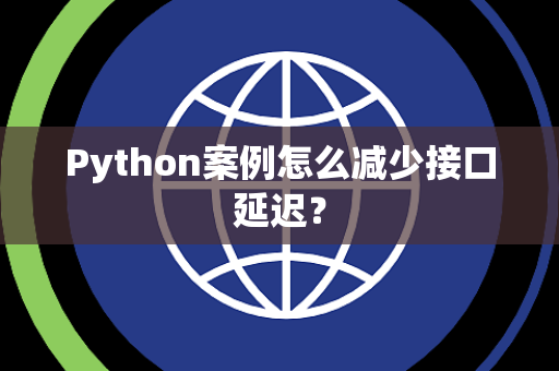 Python案例怎么减少接口延迟？