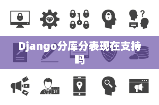Django分库分表现在支持吗