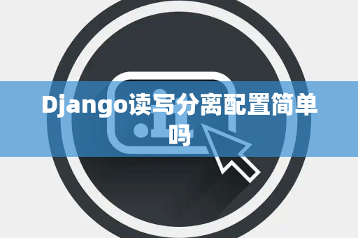 Django读写分离配置简单吗