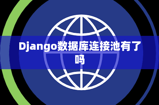 Django数据库连接池有了吗