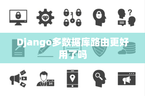 Django多数据库路由更好用了吗