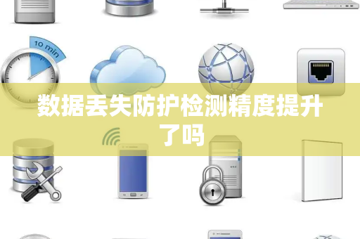 数据丢失防护检测精度提升了吗