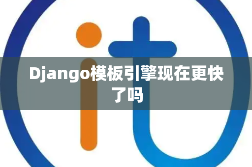 Django模板引擎现在更快了吗