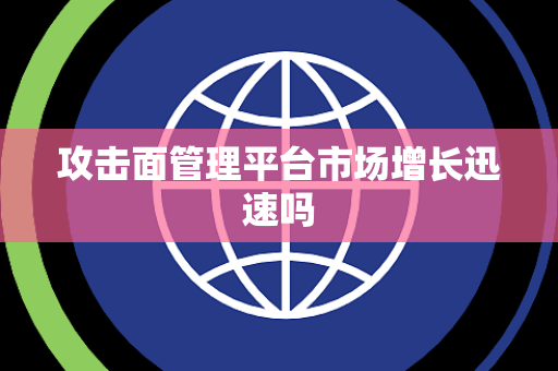 攻击面管理平台市场增长迅速吗