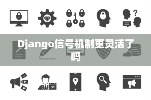 Django信号机制更灵活了吗