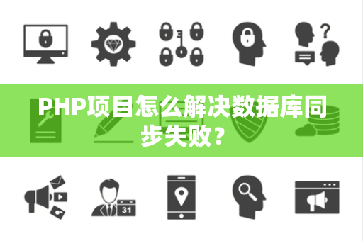 PHP项目怎么解决数据库同步失败？