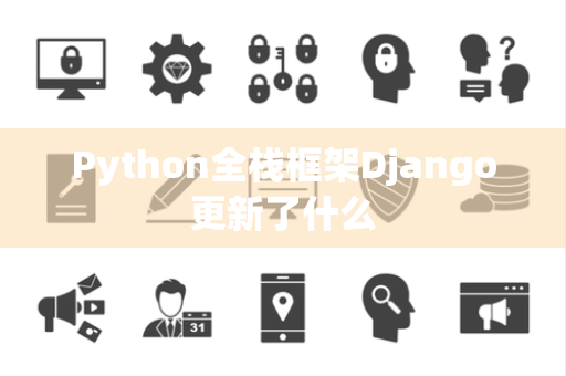 Python全栈框架Django更新了什么