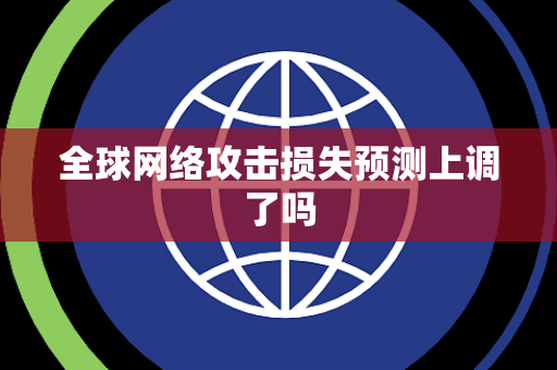全球网络攻击损失预测上调了吗