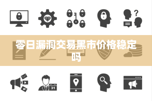 零日漏洞交易黑市价格稳定吗