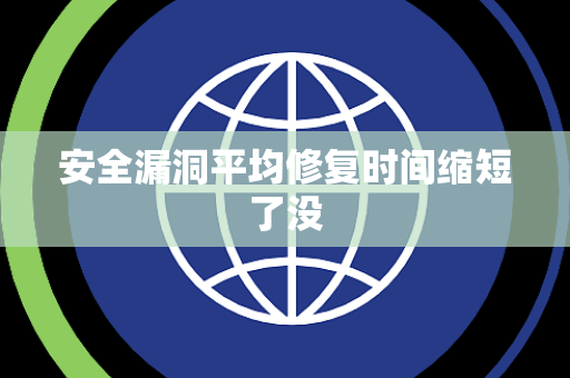 安全漏洞平均修复时间缩短了没