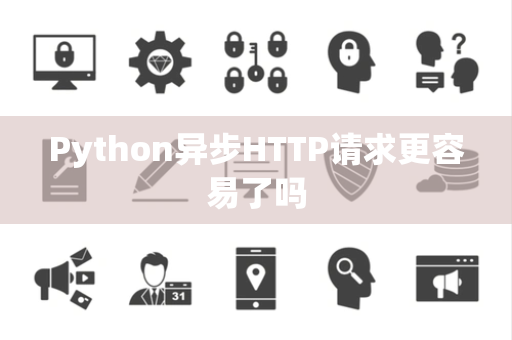 Python异步HTTP请求更容易了吗