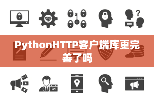 PythonHTTP客户端库更完善了吗