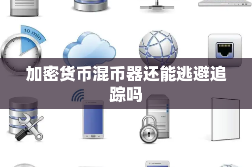 加密货币混币器还能逃避追踪吗