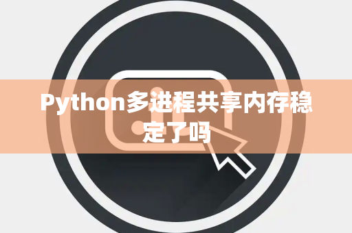 Python多进程共享内存稳定了吗